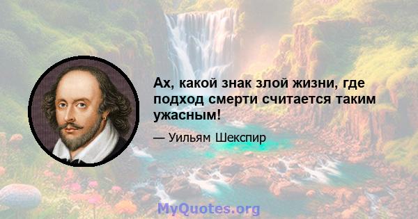 Ах, какой знак злой жизни, где подход смерти считается таким ужасным!