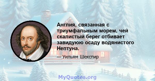 Англия, связанная с триумфальным морем, чей скалистый берег отбивает завидуюю осаду водянистого Нептуна.