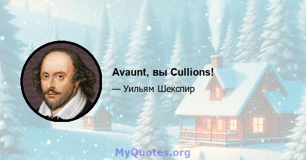 Avaunt, вы Cullions!