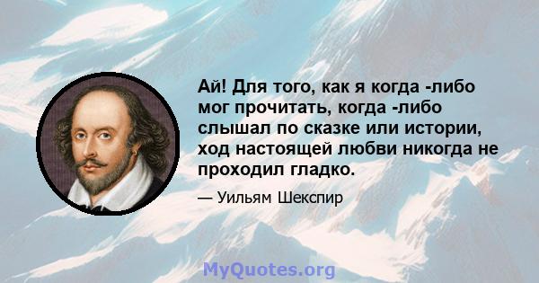 Ай! Для того, как я когда -либо мог прочитать, когда -либо слышал по сказке или истории, ход настоящей любви никогда не проходил гладко.