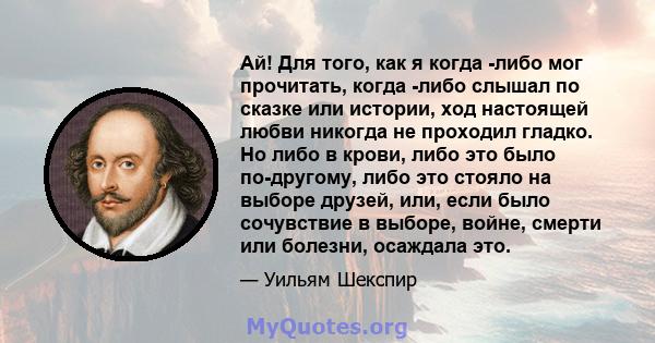 Ай! Для того, как я когда -либо мог прочитать, когда -либо слышал по сказке или истории, ход настоящей любви никогда не проходил гладко. Но либо в крови, либо это было по-другому, либо это стояло на выборе друзей, или,