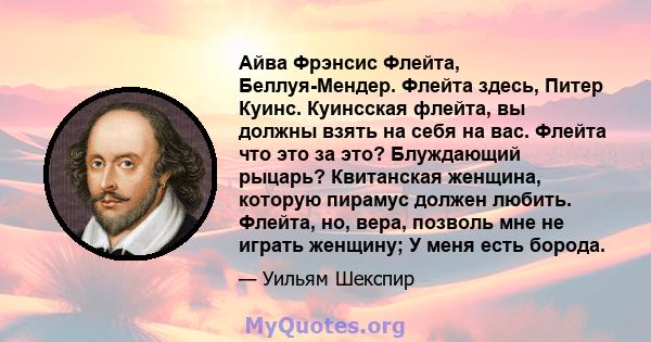 Айва Фрэнсис Флейта, Беллуя-Мендер. Флейта здесь, Питер Куинс. Куинсская флейта, вы должны взять на себя на вас. Флейта что это за это? Блуждающий рыцарь? Квитанская женщина, которую пирамус должен любить. Флейта, но,