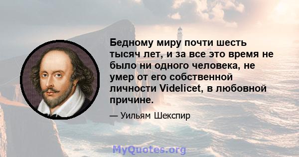 Бедному миру почти шесть тысяч лет, и за все это время не было ни одного человека, не умер от его собственной личности Videlicet, в любовной причине.