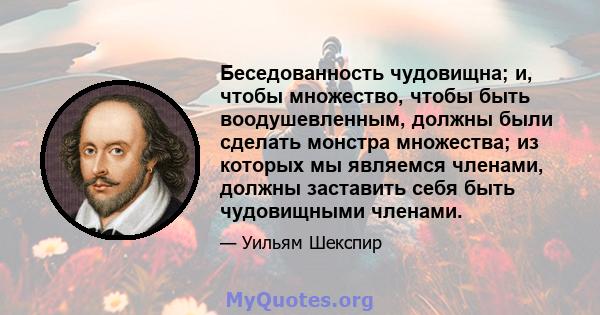 Беседованность чудовищна; и, чтобы множество, чтобы быть воодушевленным, должны были сделать монстра множества; из которых мы являемся членами, должны заставить себя быть чудовищными членами.