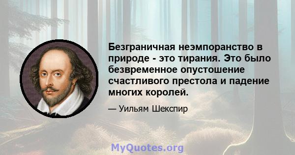 Безграничная неэмпоранство в природе - это тирания. Это было безвременное опустошение счастливого престола и падение многих королей.