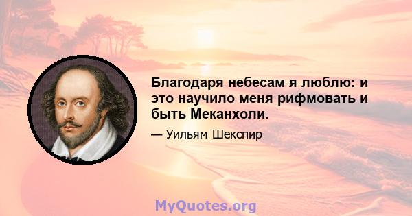 Благодаря небесам я люблю: и это научило меня рифмовать и быть Меканхоли.