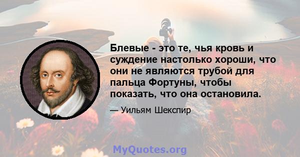 Блевые - это те, чья кровь и суждение настолько хороши, что они не являются трубой для пальца Фортуны, чтобы показать, что она остановила.