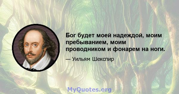 Бог будет моей надеждой, моим пребыванием, моим проводником и фонарем на ноги.