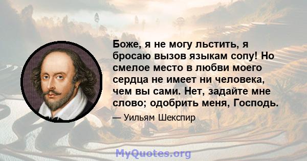 Боже, я не могу льстить, я бросаю вызов языкам сопу! Но смелое место в любви моего сердца не имеет ни человека, чем вы сами. Нет, задайте мне слово; одобрить меня, Господь.