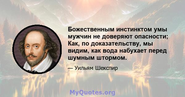 Божественным инстинктом умы мужчин не доверяют опасности; Как, по доказательству, мы видим, как вода набухает перед шумным штормом.