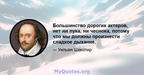 Большинство дорогих актеров, нет ни лука, ни чеснока, потому что мы должны произнести сладкое дыхание.