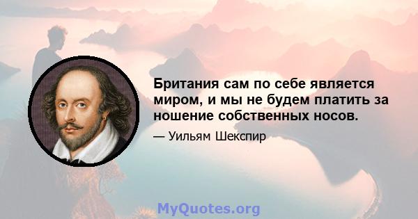 Британия сам по себе является миром, и мы не будем платить за ношение собственных носов.