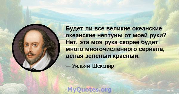 Будет ли все великие океанские океанские нептуны от моей руки? Нет, эта моя рука скорее будет много многочисленного сериала, делая зеленый красный.