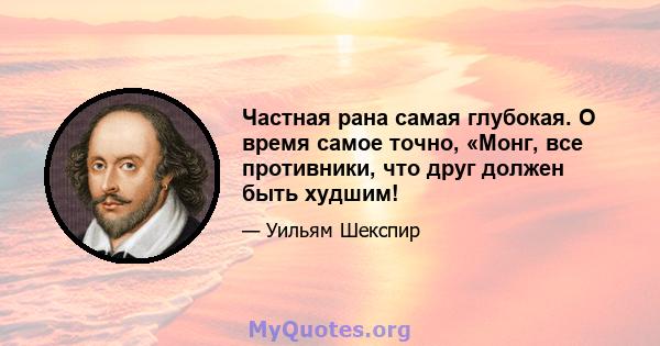 Частная рана самая глубокая. О время самое точно, «Монг, все противники, что друг должен быть худшим!