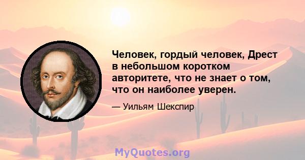 Человек, гордый человек, Дрест в небольшом коротком авторитете, что не знает о том, что он наиболее уверен.