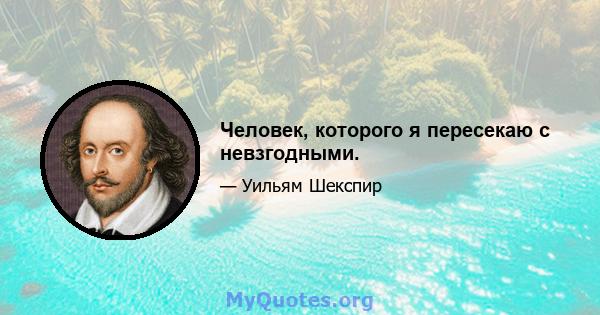 Человек, которого я пересекаю с невзгодными.