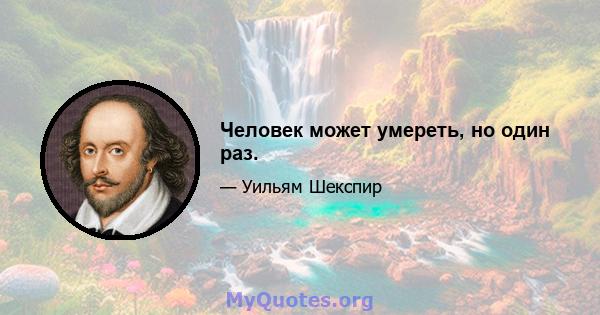 Человек может умереть, но один раз.