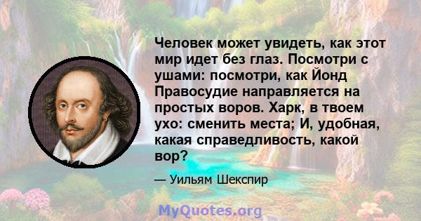 Человек может увидеть, как этот мир идет без глаз. Посмотри с ушами: посмотри, как Йонд Правосудие направляется на простых воров. Харк, в твоем ухо: сменить места; И, удобная, какая справедливость, какой вор?