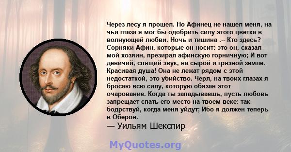 Через лесу я прошел. Но Афинец не нашел меня, на чьи глаза я мог бы одобрить силу этого цветка в волнующей любви. Ночь и тишина .-- Кто здесь? Сорняки Афин, которые он носит: это он, сказал мой хозяин, презирал афинскую 