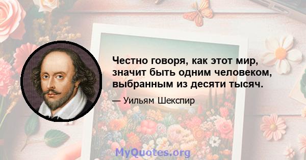 Честно говоря, как этот мир, значит быть одним человеком, выбранным из десяти тысяч.