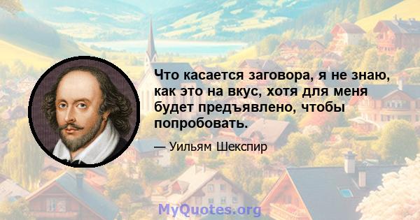 Что касается заговора, я не знаю, как это на вкус, хотя для меня будет предъявлено, чтобы попробовать.