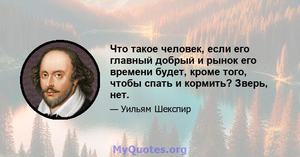 Что такое человек, если его главный добрый и рынок его времени будет, кроме того, чтобы спать и кормить? Зверь, нет. Конечно, тот, кто заставил нас с таким большим дискурсом, глядя до и после, дал нам не такую