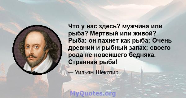 Что у нас здесь? мужчина или рыба? Мертвый или живой? Рыба: он пахнет как рыба; Очень древний и рыбный запах; своего рода не новейшего бедняка. Странная рыба!