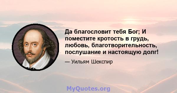 Да благословит тебя Бог; И поместите кротость в грудь, любовь, благотворительность, послушание и настоящую долг!