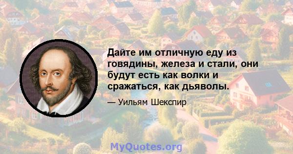 Дайте им отличную еду из говядины, железа и стали, они будут есть как волки и сражаться, как дьяволы.