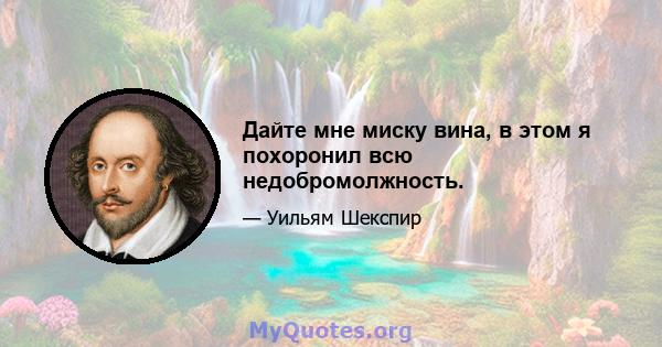 Дайте мне миску вина, в этом я похоронил всю недобромолжность.