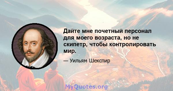 Дайте мне почетный персонал для моего возраста, но не скипетр, чтобы контролировать мир.