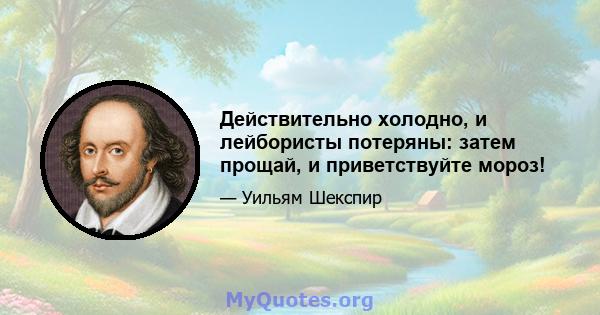 Действительно холодно, и лейбористы потеряны: затем прощай, и приветствуйте мороз!