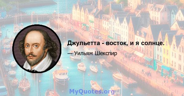 Джульетта - восток, и я солнце.