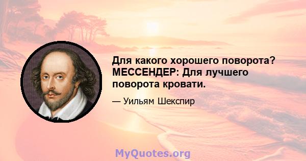 Для какого хорошего поворота? МЕССЕНДЕР: Для лучшего поворота кровати.