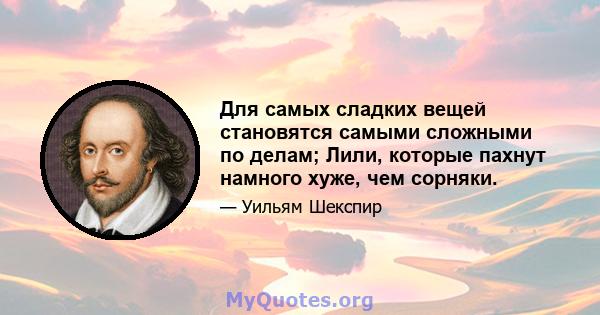 Для самых сладких вещей становятся самыми сложными по делам; Лили, которые пахнут намного хуже, чем сорняки.