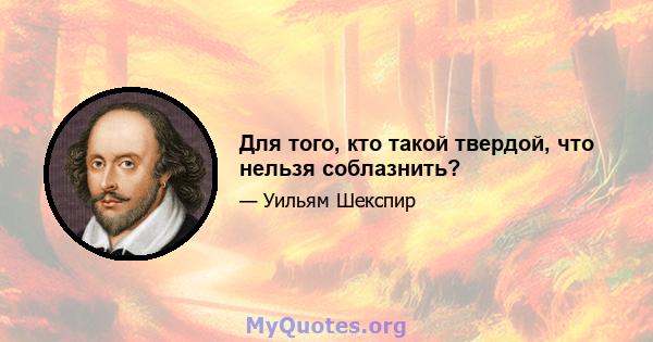 Для того, кто такой твердой, что нельзя соблазнить?