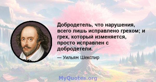 Добродетель, что нарушения, всего лишь исправлено грехом; и грех, который изменяется, просто исправлен с добродетели.