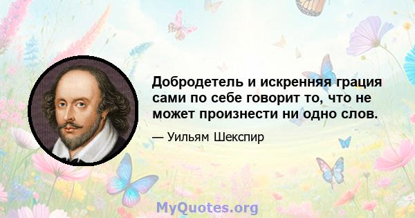 Добродетель и искренняя грация сами по себе говорит то, что не может произнести ни одно слов.