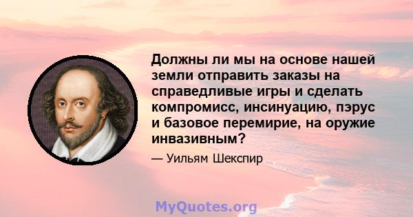 Должны ли мы на основе нашей земли отправить заказы на справедливые игры и сделать компромисс, инсинуацию, пэрус и базовое перемирие, на оружие инвазивным?