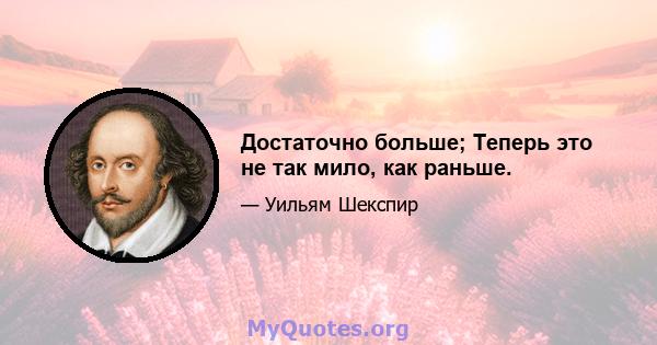 Достаточно больше; Теперь это не так мило, как раньше.