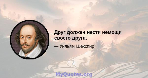 Друг должен нести немощи своего друга.