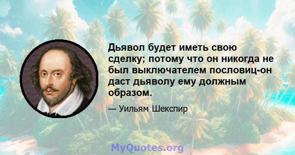 Дьявол будет иметь свою сделку; потому что он никогда не был выключателем пословиц-он даст дьяволу ему должным образом.