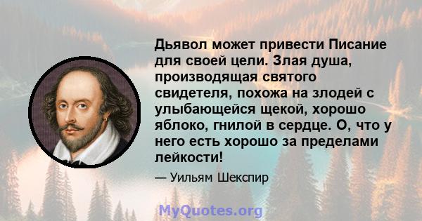 Дьявол может привести Писание для своей цели. Злая душа, производящая святого свидетеля, похожа на злодей с улыбающейся щекой, хорошо яблоко, гнилой в сердце. O, что у него есть хорошо за пределами лейкости!