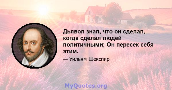 Дьявол знал, что он сделал, когда сделал людей политичными; Он пересек себя этим.