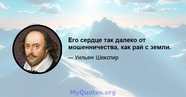 Его сердце так далеко от мошенничества, как рай с земли.