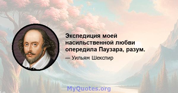 Экспедиция моей насильственной любви опередила Паузара, разум.