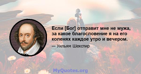 Если [Бог] отправит мне не мужа, за какое благословение я на его коленях каждое утро и вечером.