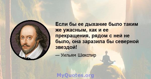 Если бы ее дыхание было таким же ужасным, как и ее прекращения, рядом с ней не было, она заразила бы северной звездой!