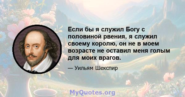 Если бы я служил Богу с половиной рвения, я служил своему королю, он не в моем возрасте не оставил меня голым для моих врагов.