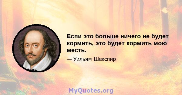 Если это больше ничего не будет кормить, это будет кормить мою месть.